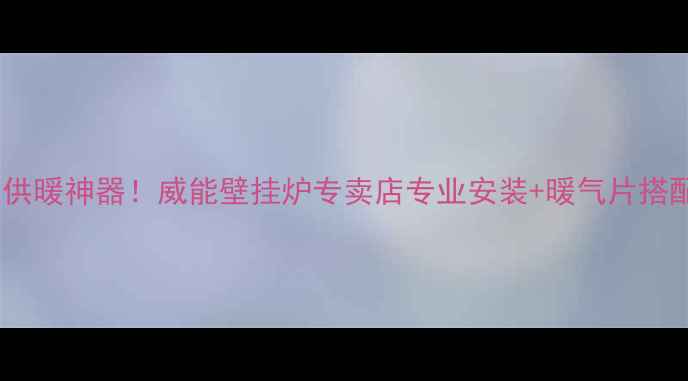 图片 🔥新疆家庭供暖神器！威能壁挂炉专卖店专业安装+暖气片搭配全攻略🔥1