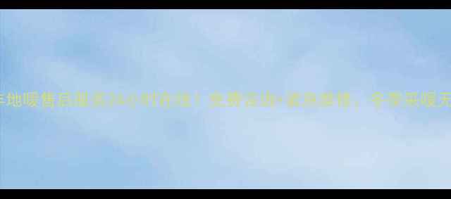 日丰地暖售后服务24小时在线免费咨询紧急维修冬季采暖无忧