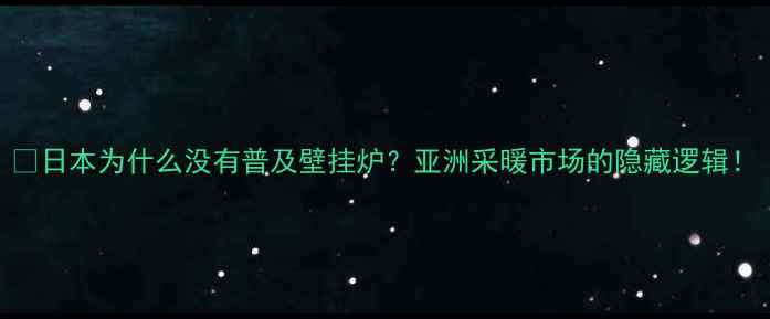 图片 🔥日本为什么没有普及壁挂炉？亚洲采暖市场的隐藏逻辑！