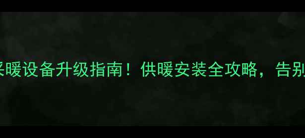 图片 🔥日照南湖采暖设备升级指南！供暖安装全攻略，告别寒冬湿冷🔥1
