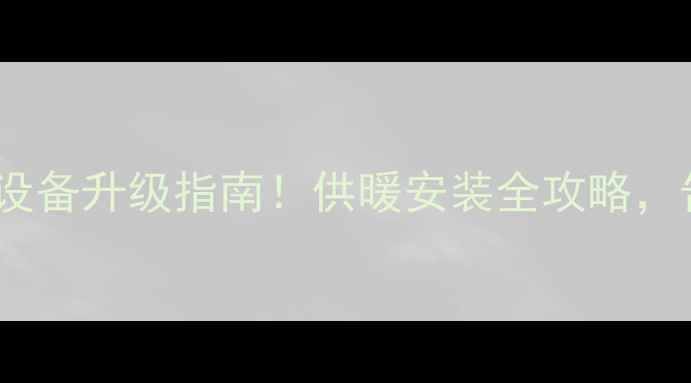 图片 🔥日照南湖采暖设备升级指南！供暖安装全攻略，告别寒冬湿冷🔥2
