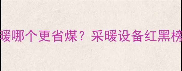图片 🔥明暖vs地暖哪个更省煤？采暖设备红黑榜+避坑指南1