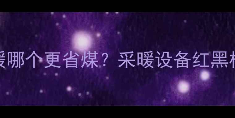 明暖vs地暖哪个更省煤采暖设备红黑榜避坑指南