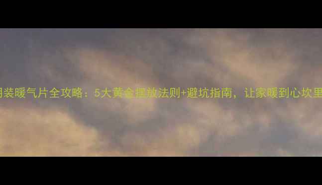 图片 🔥明装暖气片全攻略：5大黄金摆放法则+避坑指南，让家暖到心坎里！1