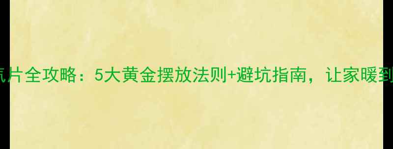 明装暖气片全攻略5大黄金摆放法则避坑指南让家暖到心坎里