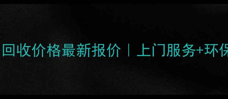 晋城暖气片回收价格最新报价上门服务环保补贴全攻略