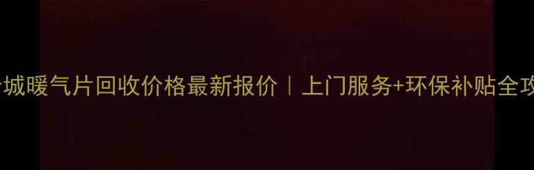 图片 🔥晋城暖气片回收价格最新报价｜上门服务+环保补贴全攻略2