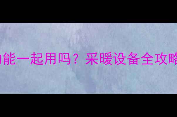 图片 🔥暖气+水管盘炕真的能一起用吗？采暖设备全攻略，看完再装不踩坑！