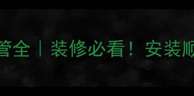 暖气上水管vs下水管全装修必看安装顺序错了可能白费钱