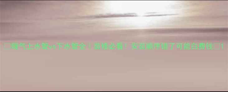 图片 🔥暖气上水管vs下水管全｜装修必看！安装顺序错了可能白费钱🔥1