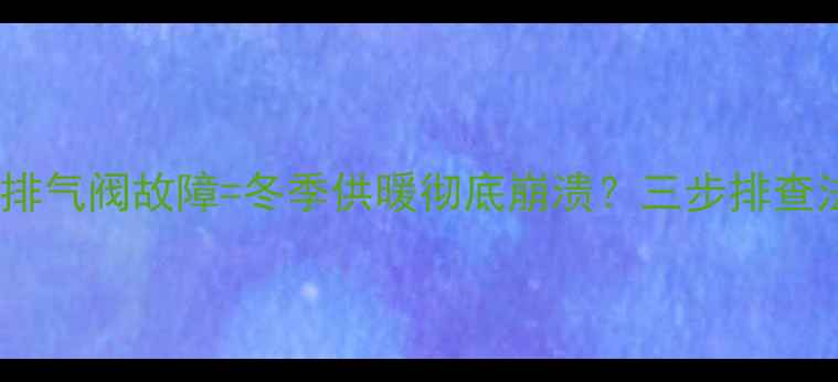 图片 🔥暖气不热+暖气片排气阀故障=冬季供暖彻底崩溃？三步排查法教你快速修复❄️