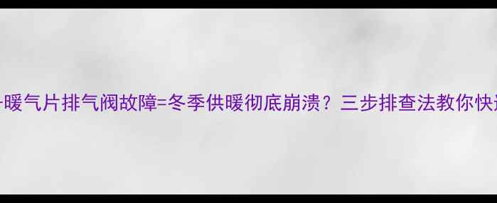 图片 🔥暖气不热+暖气片排气阀故障=冬季供暖彻底崩溃？三步排查法教你快速修复❄️1