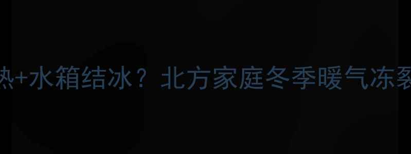 暖气不热水箱结冰北方家庭冬季暖气冻裂全攻略
