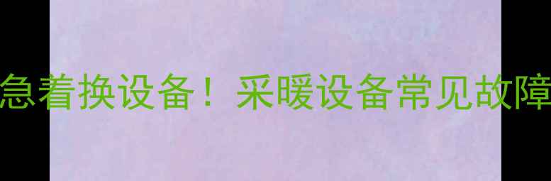 暖气不热别急着换设备采暖设备常见故障5步排查法