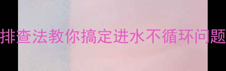 暖气不热别慌3步排查法教你搞定进水不循环问题附超全检修指南