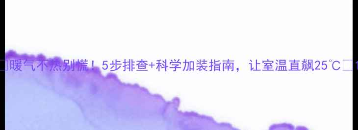 图片 🔥暖气不热别慌！5步排查+科学加装指南，让室温直飙25℃🔥1