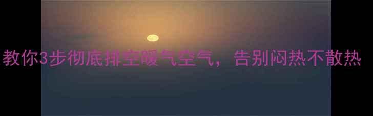 图片 🔥暖气不热怎么办？教你3步彻底排空暖气空气，告别闷热不散热（附排空气全攻略）2