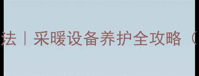 暖气不热放水的正确方法采暖设备养护全攻略附地暖暖气片通用教程