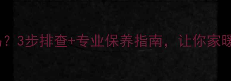 图片 🔥暖气不热有气堵吗？3步排查+专业保养指南，让你家暖气冬天不罢工！🔥1