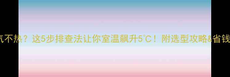 图片 🔥暖气不热？这5步排查法让你室温飙升5℃！附选型攻略&省钱技巧2