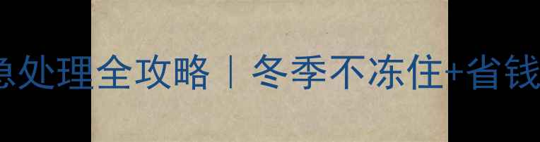 暖气主回水管道漏水紧急处理全攻略冬季不冻住省钱攻略附专业维修电话