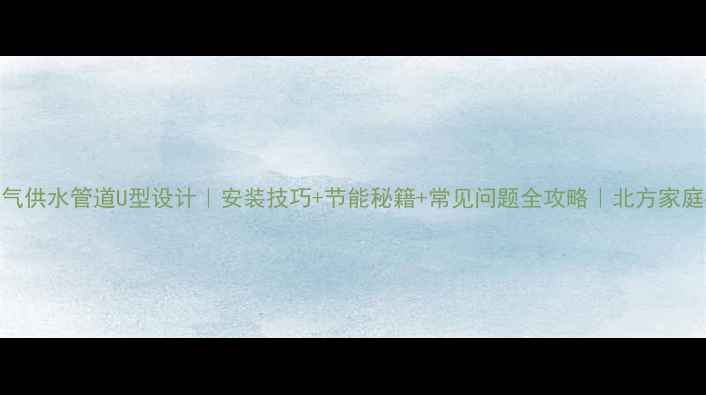 图片 🔥暖气供水管道U型设计｜安装技巧+节能秘籍+常见问题全攻略｜北方家庭必备