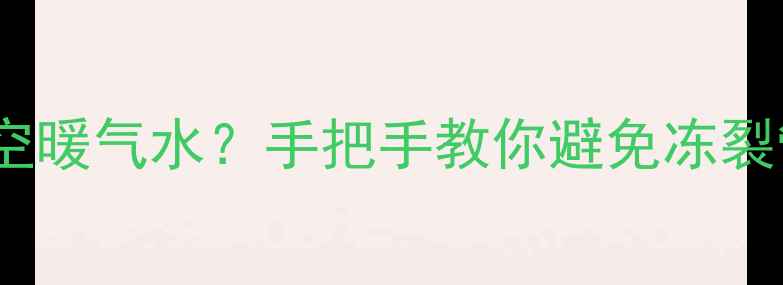 图片 🔥暖气停用后如何正确排空暖气水？手把手教你避免冻裂管道！暖气片保养全攻略1