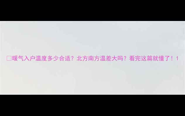 图片 🔥暖气入户温度多少合适？北方南方温差大吗？看完这篇就懂了！1