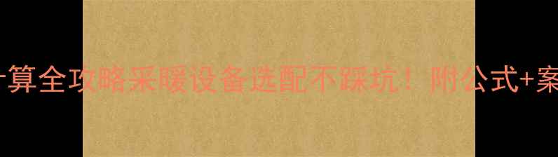 图片 🔥暖气功率计算全攻略采暖设备选配不踩坑！附公式+案例+避雷指南