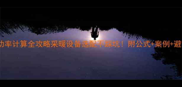 图片 🔥暖气功率计算全攻略采暖设备选配不踩坑！附公式+案例+避雷指南1