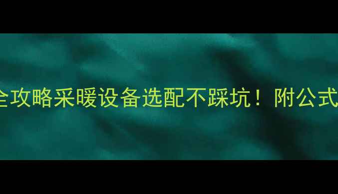 图片 🔥暖气功率计算全攻略采暖设备选配不踩坑！附公式+案例+避雷指南2