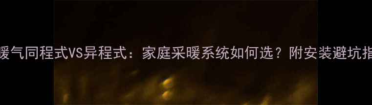 图片 🔥暖气同程式VS异程式：家庭采暖系统如何选？附安装避坑指南