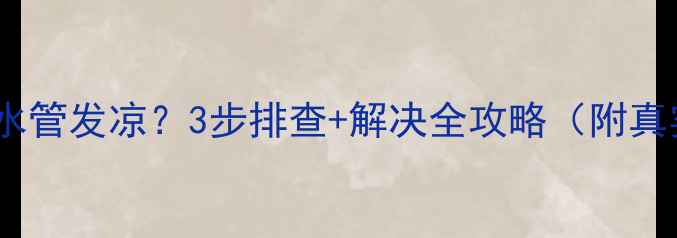 暖气回水管发凉3步排查解决全攻略附真实案例