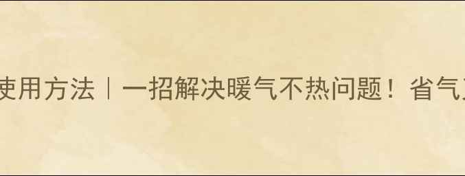 暖气头排气孔的正确使用方法一招解决暖气不热问题省气又省电的秘诀都在这