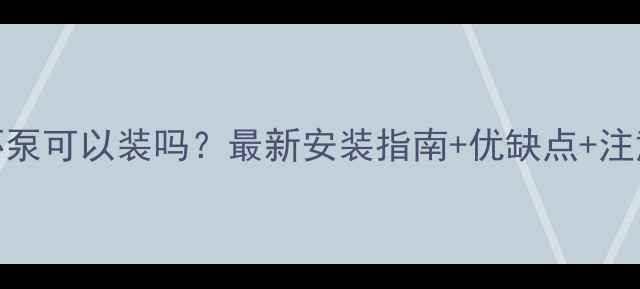 图片 🔥暖气循环泵可以装吗？最新安装指南+优缺点+注意事项全🔥