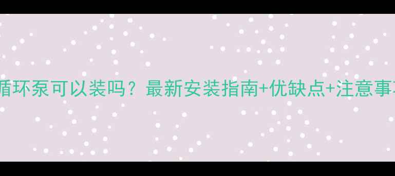 图片 🔥暖气循环泵可以装吗？最新安装指南+优缺点+注意事项全🔥2