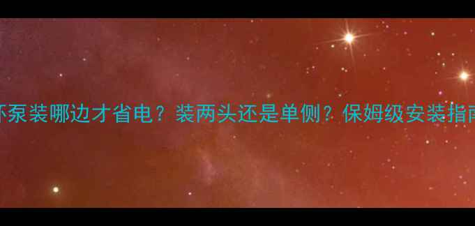 图片 🔥暖气循环泵装哪边才省电？装两头还是单侧？保姆级安装指南来了！🔥