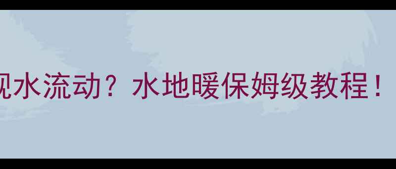 暖气怎么实现水流动水地暖保姆级教程亲测有效
