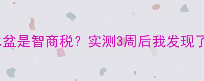暖气房放水盆是智商税实测3周后我发现了这些真相