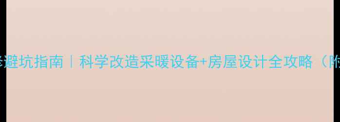 图片 🔥暖气房装修避坑指南｜科学改造采暖设备+房屋设计全攻略（附避坑清单）1