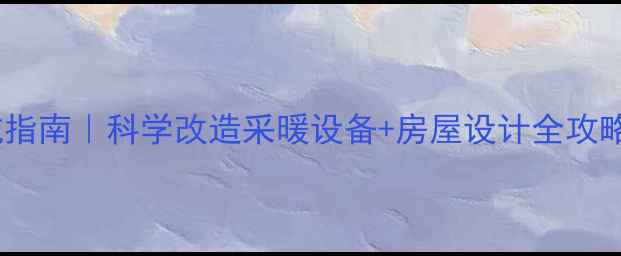 图片 🔥暖气房装修避坑指南｜科学改造采暖设备+房屋设计全攻略（附避坑清单）2