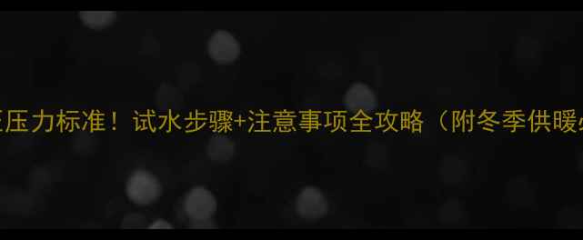 图片 🔥暖气打压压力标准！试水步骤+注意事项全攻略（附冬季供暖必看清单）