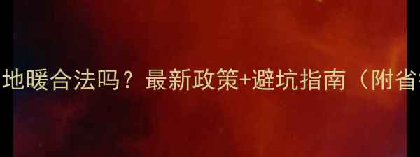 图片 🔥暖气改地暖合法吗？最新政策+避坑指南（附省钱攻略）