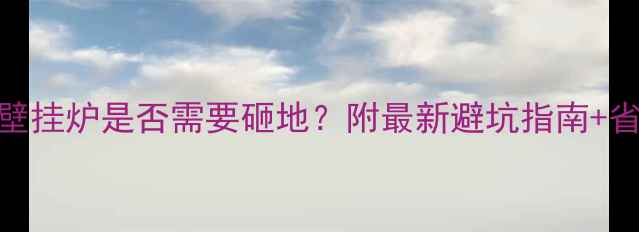 图片 🔥暖气改壁挂炉是否需要砸地？附最新避坑指南+省钱方案🔥