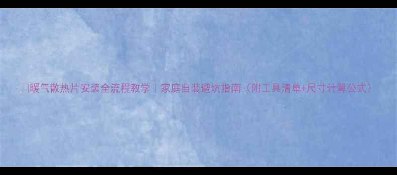 图片 🔥暖气散热片安装全流程教学｜家庭自装避坑指南（附工具清单+尺寸计算公式）