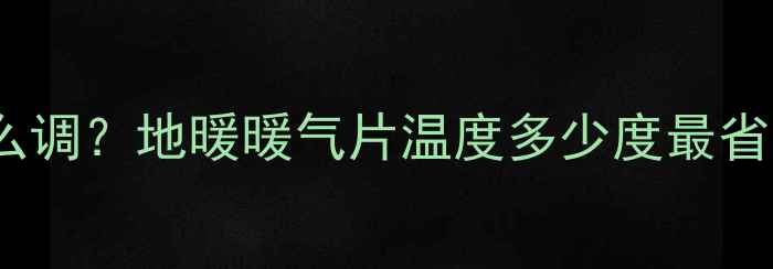 图片 🔥暖气水温怎么调？地暖暖气片温度多少度最省电又舒适？✨1