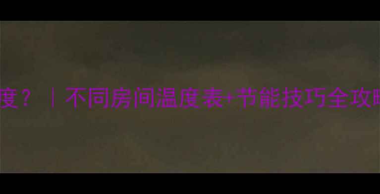 图片 🔥暖气温度该开几度？｜不同房间温度表+节能技巧全攻略（附选购指南）2