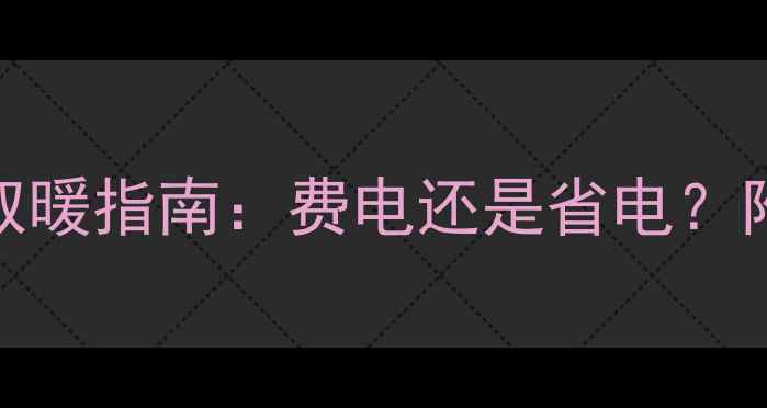 图片 🔥暖气片+电热棒组合取暖指南：费电还是省电？附实测数据+省钱技巧🔥