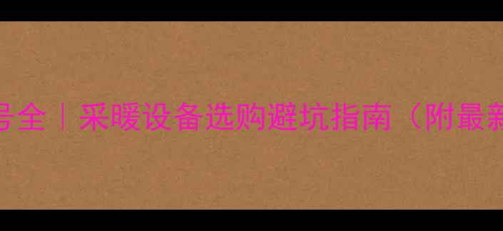 图片 🔥暖气片H型号全｜采暖设备选购避坑指南（附最新参数对比）1