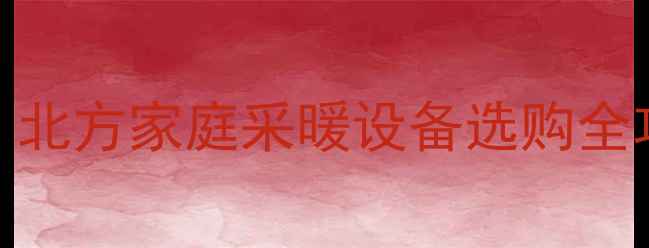 图片 🔥暖气片vs地暖：北方家庭采暖设备选购全攻略｜附避坑指南